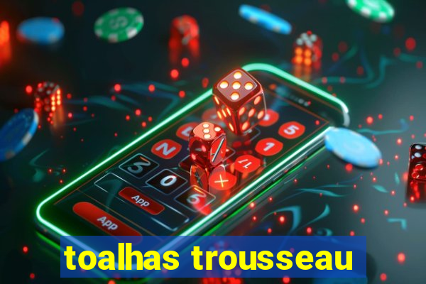 toalhas trousseau